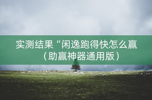 实测结果“闲逸跑得快怎么赢（助赢神器通用版）
