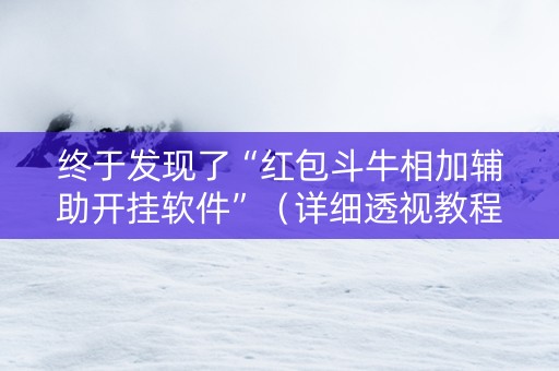 终于发现了“红包斗牛相加辅助开挂软件”（详细透视教程）-哔哩哔哩