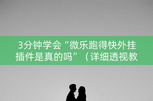 3分钟学会“微乐跑得快外挂插件是真的吗”（详细透视教程）-哔哩哔哩