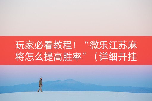 玩家必看教程！“微乐江苏麻将怎么提高胜率”（详细开挂教程）-哔哩哔哩