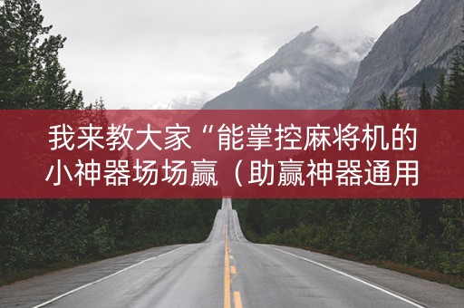 我来教大家“能掌控麻将机的小神器场场赢（助赢神器通用版）