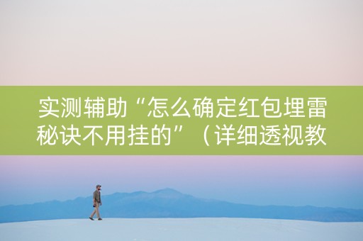 实测辅助“怎么确定红包埋雷秘诀不用挂的”（详细透视教程）-哔哩哔哩