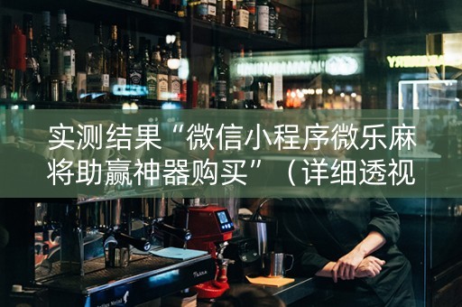 实测结果“微信小程序微乐麻将助赢神器购买”（详细透视教程）-哔哩哔哩