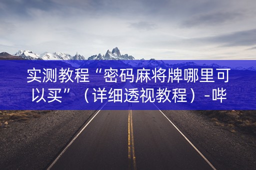 实测教程“密码麻将牌哪里可以买”（详细透视教程）-哔哩哔哩