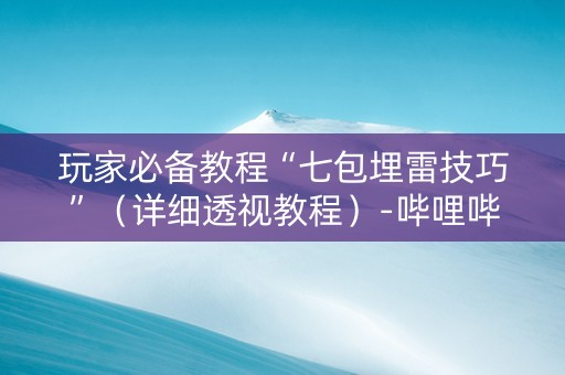 玩家必备教程“七包埋雷技巧”（详细透视教程）-哔哩哔哩