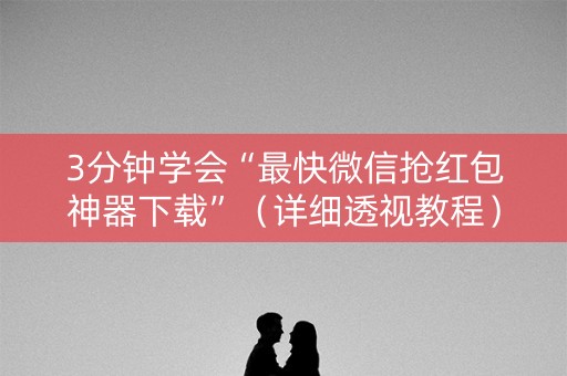 3分钟学会“最快微信抢红包神器下载”（详细透视教程）-哔哩哔哩