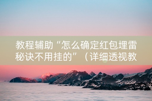 教程辅助“怎么确定红包埋雷秘诀不用挂的”（详细透视教程）-哔哩哔哩