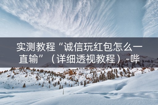 实测教程“诚信玩红包怎么一直输”（详细透视教程）-哔哩哔哩