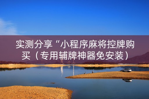 实测分享“小程序麻将控牌购买（专用辅牌神器免安装）