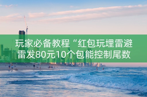 玩家必备教程“红包玩埋雷避雷发80元10个包能控制尾数吗”（详细透视教程）-哔哩哔哩