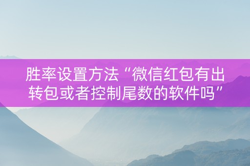 胜率设置方法“微信红包有出转包或者控制尾数的软件吗”（详细透视教程）-哔哩哔哩