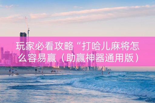 玩家必看攻略“打哈儿麻将怎么容易赢（助赢神器通用版）