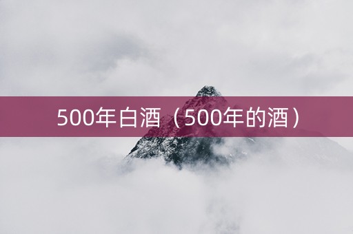 500年白酒（500年的酒）