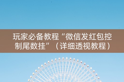 玩家必备教程“微信发红包控制尾数挂”（详细透视教程）-哔哩哔哩