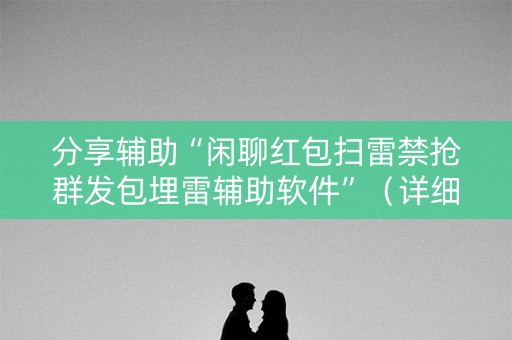 分享辅助“闲聊红包扫雷禁抢群发包埋雷辅助软件”（详细透视教程）-哔哩哔哩