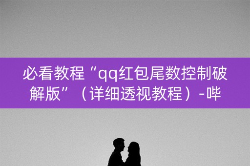 必看教程“qq红包尾数控制破解版”（详细透视教程）-哔哩哔哩