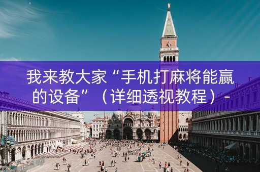 我来教大家“手机打麻将能赢的设备”（详细透视教程）-哔哩哔哩
