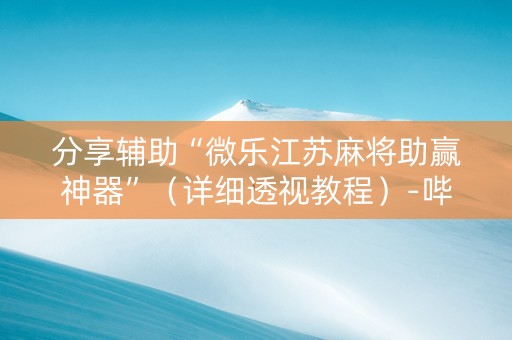 分享辅助“微乐江苏麻将助赢神器”（详细透视教程）-哔哩哔哩