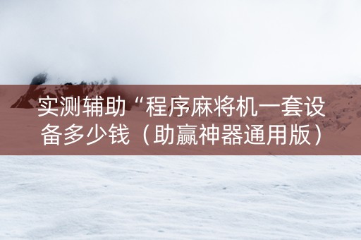 实测辅助“程序麻将机一套设备多少钱（助赢神器通用版）