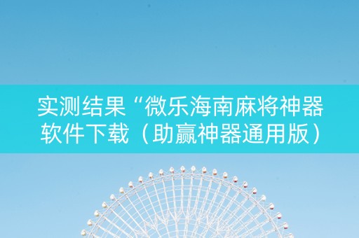 实测结果“微乐海南麻将神器软件下载（助赢神器通用版）