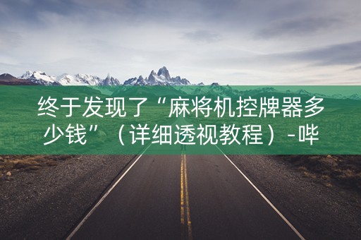 终于发现了“麻将机控牌器多少钱”（详细透视教程）-哔哩哔哩