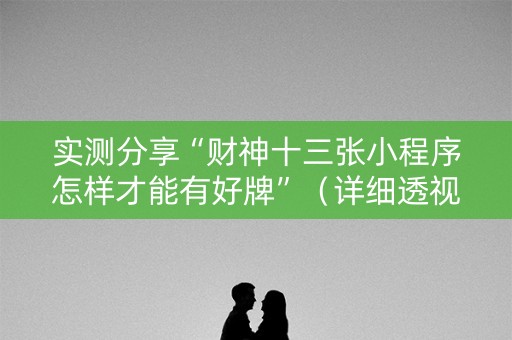 实测分享“财神十三张小程序怎样才能有好牌”（详细透视教程）-哔哩哔哩