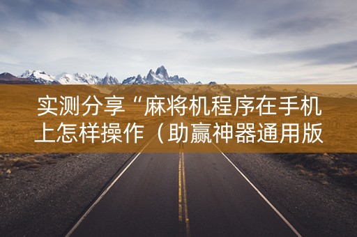 实测分享“麻将机程序在手机上怎样操作（助赢神器通用版）