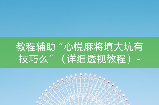教程辅助“心悦麻将填大坑有技巧么”（详细透视教程）-哔哩哔哩