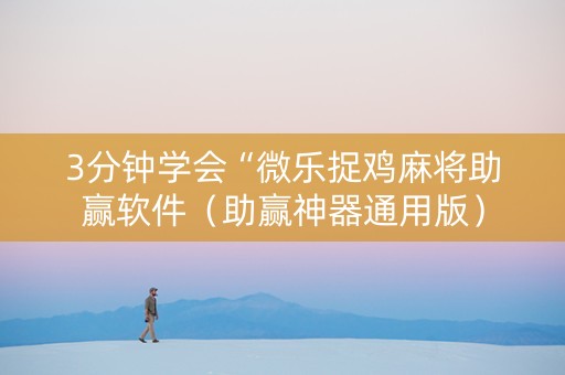 3分钟学会“微乐捉鸡麻将助赢软件（助赢神器通用版）