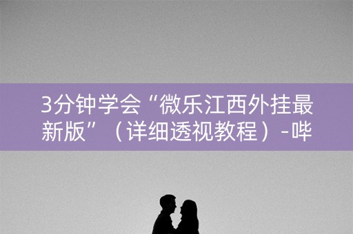 3分钟学会“微乐江西外挂最新版”（详细透视教程）-哔哩哔哩