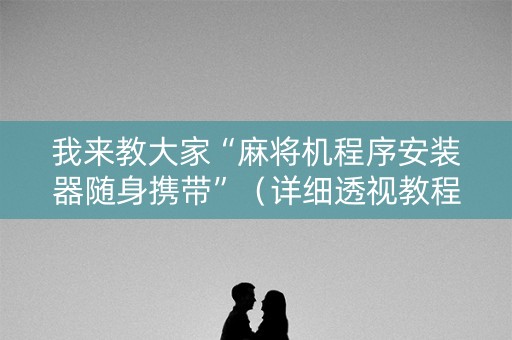 我来教大家“麻将机程序安装器随身携带”（详细透视教程）-哔哩哔哩