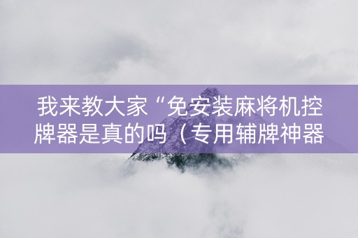 我来教大家“免安装麻将机控牌器是真的吗（专用辅牌神器免安装）