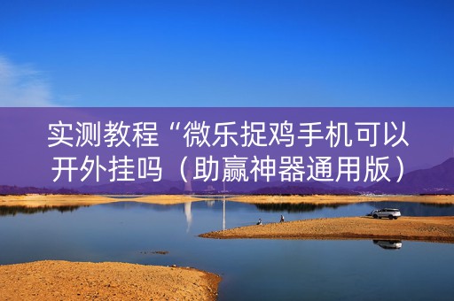 实测教程“微乐捉鸡手机可以开外挂吗（助赢神器通用版）