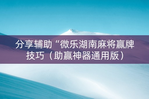 分享辅助“微乐湖南麻将赢牌技巧（助赢神器通用版）
