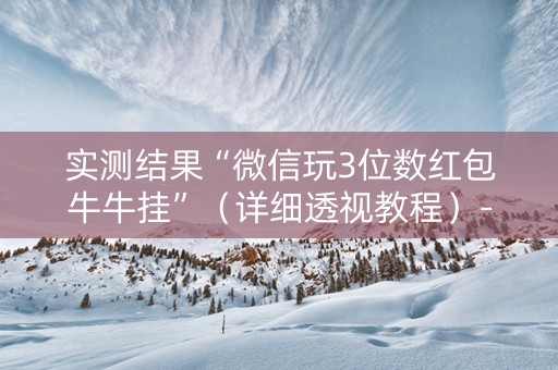 实测结果“微信玩3位数红包牛牛挂”（详细透视教程）-哔哩哔哩