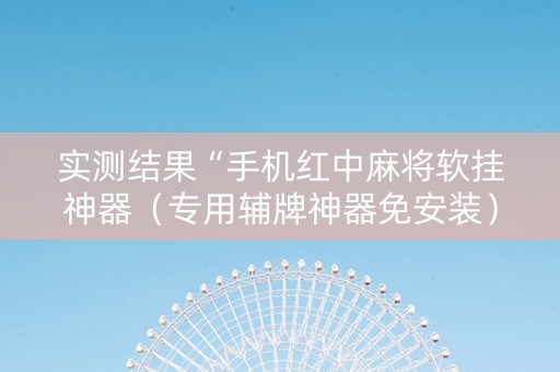 实测结果“手机红中麻将软挂神器（专用辅牌神器免安装）
