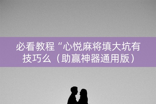 必看教程“心悦麻将填大坑有技巧么（助赢神器通用版）
