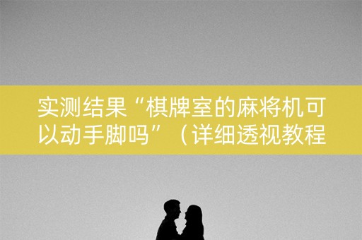 实测结果“棋牌室的麻将机可以动手脚吗”（详细透视教程）-哔哩哔哩