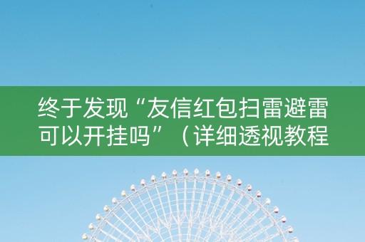 终于发现“友信红包扫雷避雷可以开挂吗”（详细透视教程）-哔哩哔哩