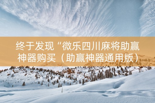 终于发现“微乐四川麻将助赢神器购买（助赢神器通用版）