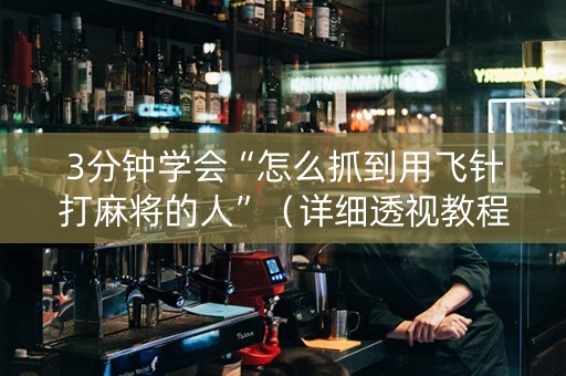 3分钟学会“怎么抓到用飞针打麻将的人”（详细透视教程）-哔哩哔哩