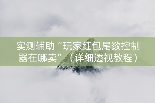 实测辅助“玩家红包尾数控制器在哪卖”（详细透视教程）-哔哩哔哩