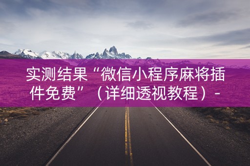 实测结果“微信小程序麻将插件免费”（详细透视教程）-哔哩哔哩