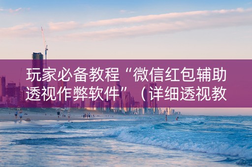 玩家必备教程“微信红包辅助透视作弊软件”（详细透视教程）-哔哩哔哩
