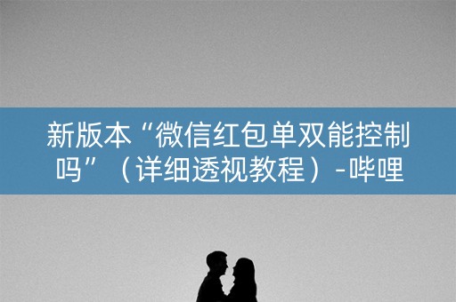 新版本“微信红包单双能控制吗”（详细透视教程）-哔哩哔哩