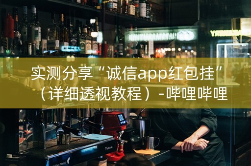 实测分享“诚信app红包挂”（详细透视教程）-哔哩哔哩