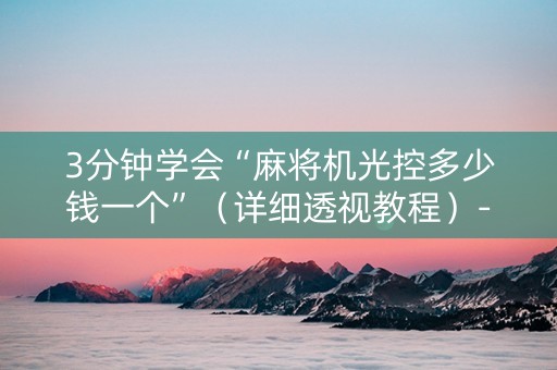 3分钟学会“麻将机光控多少钱一个”（详细透视教程）-哔哩哔哩