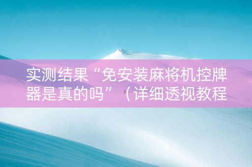 实测结果“免安装麻将机控牌器是真的吗”（详细透视教程）-哔哩哔哩