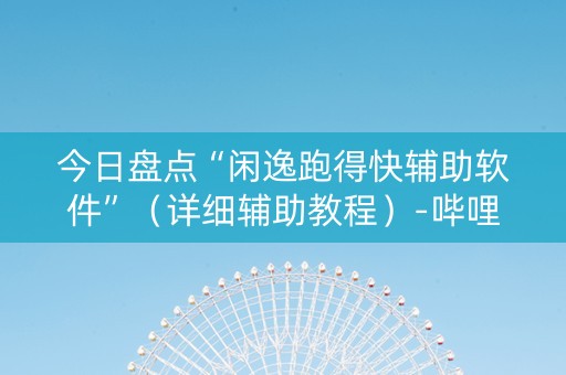 今日盘点“闲逸跑得快辅助软件”（详细辅助教程）-哔哩哔哩