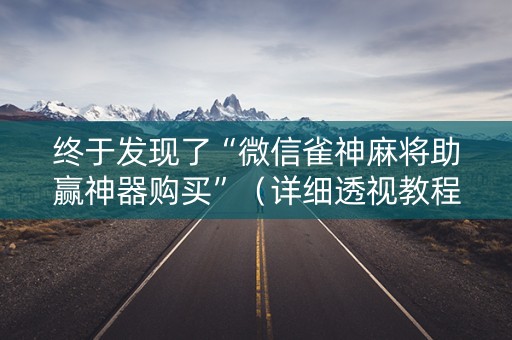 终于发现了“微信雀神麻将助赢神器购买”（详细透视教程）-哔哩哔哩